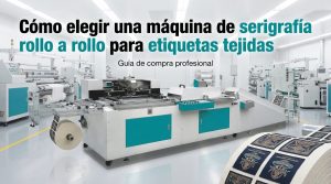 Cómo elegir una máquina de serigrafía rollo a rollo para etiquetas tejidas
